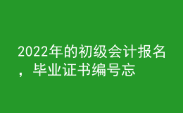 2022年的初級(jí)會(huì)計(jì)報(bào)名，畢業(yè)證書編號(hào)忘了怎么辦？