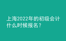 上海2022年的初級(jí)會(huì)計(jì)什么時(shí)候報(bào)名？