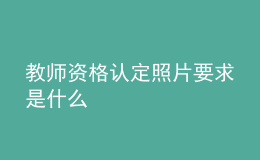 教師資格認(rèn)定照片要求是什么