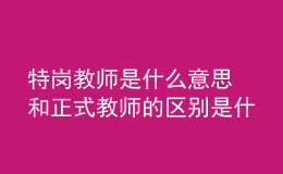 特崗教師是什么意思 和正式教師的區(qū)別是什么
