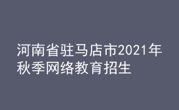 河南省駐馬店市2021年秋季網(wǎng)絡(luò)教育招生報(bào)名時(shí)間