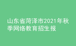 山東省菏澤市2021年秋季網(wǎng)絡(luò)教育招生報(bào)名時(shí)間