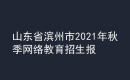 山東省濱州市2021年秋季網(wǎng)絡(luò)教育招生報(bào)名時(shí)間