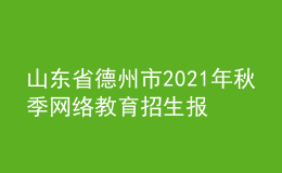 山東省德州市2021年秋季網(wǎng)絡(luò)教育招生報(bào)名時(shí)間