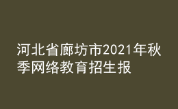 河北省廊坊市2021年秋季網(wǎng)絡(luò)教育招生報(bào)名時(shí)間