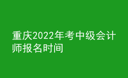 重慶2022年考中級(jí)會(huì)計(jì)師報(bào)名時(shí)間