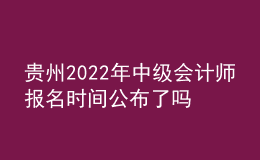 貴州2022年中級(jí)會(huì)計(jì)師報(bào)名時(shí)間公布了嗎？