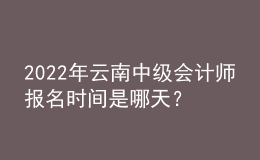 2022年云南中級(jí)會(huì)計(jì)師報(bào)名時(shí)間是哪天？
