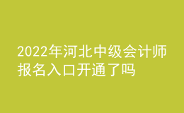 2022年河北中級會計師報名入口開通了嗎？