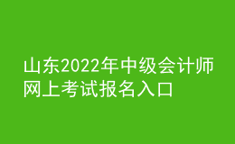 山東2022年中級會計師網(wǎng)上考試報名入口