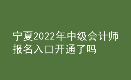 寧夏2022年中級會計師報名入口開通了嗎？