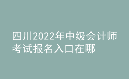 四川2022年中級(jí)會(huì)計(jì)師考試報(bào)名入口在哪？