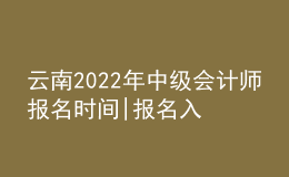 云南2022年中級(jí)會(huì)計(jì)師報(bào)名時(shí)間|報(bào)名入口