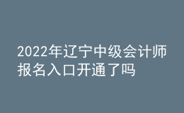 2022年遼寧中級會計師報名入口開通了嗎？