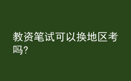 教資筆試可以換地區(qū)考嗎?