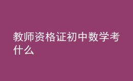教師資格證初中數(shù)學(xué)考什么