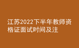 江蘇2022下半年教師資格證面試時間及注意事項