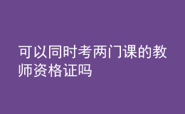 可以同時(shí)考兩門課的教師資格證嗎