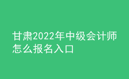 甘肅2022年中級會計師怎么報名入口