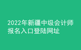 2022年新疆中級會計師報名入口登陸網(wǎng)址