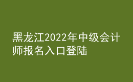 黑龍江2022年中級會(huì)計(jì)師報(bào)名入口登陸