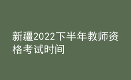 新疆2022下半年教師資格考試時(shí)間