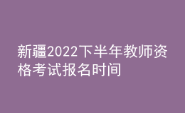 新疆2022下半年教師資格考試報(bào)名時(shí)間