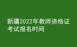 新疆2022年教師資格證考試報(bào)名時間