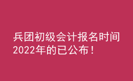 兵團(tuán)初級會計報名時間2022年的已公布！