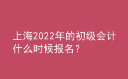 上海2022年的初級(jí)會(huì)計(jì)什么時(shí)候報(bào)名？