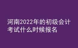 河南2022年的初級(jí)會(huì)計(jì)考試什么時(shí)候報(bào)名？