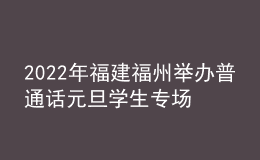 2022年福建福州舉辦普通話元旦學(xué)生專場(chǎng)測(cè)試報(bào)名要求及對(duì)象