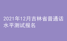 2021年12月吉林省普通話水平測試報名通知