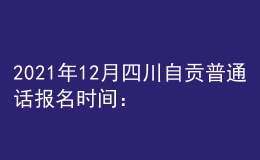 2021年12月四川自貢普通話報(bào)名時(shí)間：12月7-8日