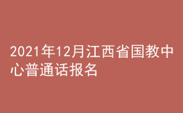 2021年12月江西省國(guó)教中心普通話報(bào)名時(shí)間：12月21日至22日