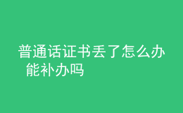 普通話證書丟了怎么辦 能補辦嗎