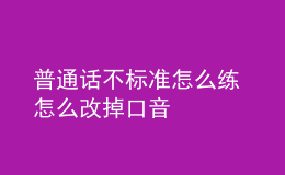 普通話不標準怎么練 怎么改掉口音