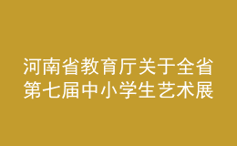 河南省教育廳關(guān)于全省第七屆中小學(xué)生藝術(shù)展演活動(dòng)評(píng)獎(jiǎng)結(jié)果的公示