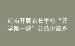 河南開展家長學(xué)校“開學(xué)第一課”公益講座系列活動(dòng)