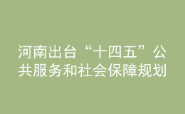 河南出臺“十四五”公共服務(wù)和社會保障規(guī)劃