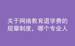 關(guān)于網(wǎng)絡(luò)教育退學(xué)費(fèi)的規(guī)章制度，哪個(gè)專業(yè)人士給提供下，非常感謝的。