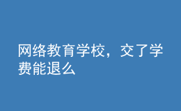 網(wǎng)絡(luò)教育學(xué)校，交了學(xué)費(fèi)能退么