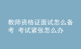 教師資格證面試怎么備考 考試緊張怎么辦