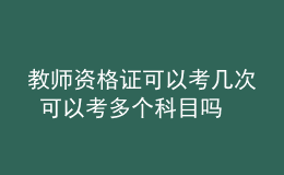 教師資格證可以考幾次 可以考多個科目嗎