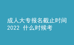 成人大專(zhuān)報(bào)名截止時(shí)間2022 什么時(shí)候考試