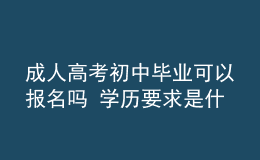 成人高考初中畢業(yè)可以報名嗎 學(xué)歷要求是什么