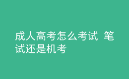 成人高考怎么考試 筆試還是機考