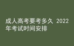 成人高考要考多久 2022年考試時(shí)間安排