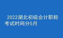  2022湖北初級(jí)會(huì)計(jì)職稱考試時(shí)間分5月7-11日和5月14-15日兩個(gè)時(shí)間段