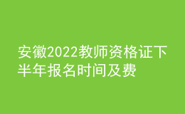 安徽2022教師資格證下半年報(bào)名時(shí)間及費(fèi)用